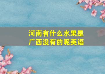 河南有什么水果是广西没有的呢英语