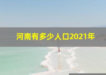 河南有多少人口2021年