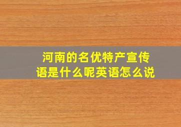 河南的名优特产宣传语是什么呢英语怎么说