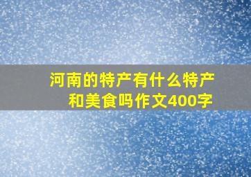 河南的特产有什么特产和美食吗作文400字