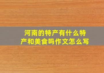 河南的特产有什么特产和美食吗作文怎么写