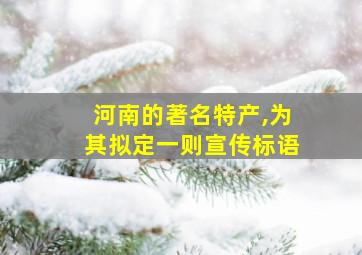 河南的著名特产,为其拟定一则宣传标语