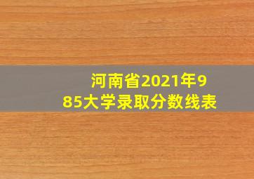 河南省2021年985大学录取分数线表