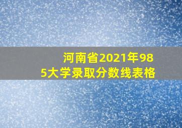 河南省2021年985大学录取分数线表格