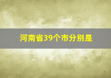 河南省39个市分别是