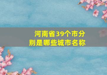 河南省39个市分别是哪些城市名称