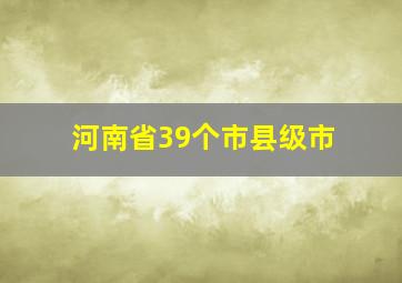 河南省39个市县级市