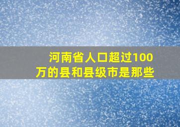 河南省人口超过100万的县和县级市是那些