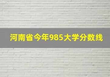 河南省今年985大学分数线