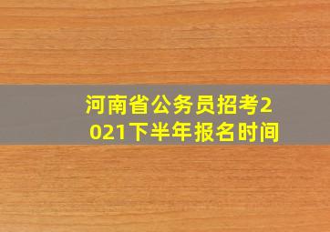 河南省公务员招考2021下半年报名时间