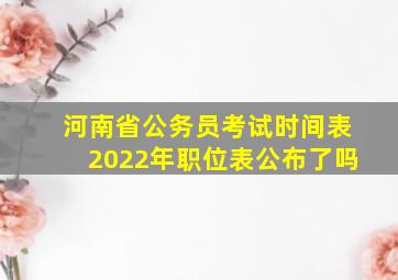 河南省公务员考试时间表2022年职位表公布了吗