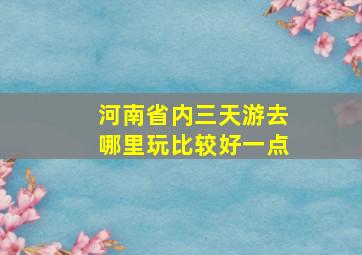 河南省内三天游去哪里玩比较好一点