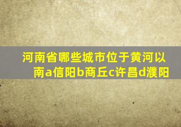 河南省哪些城市位于黄河以南a信阳b商丘c许昌d濮阳