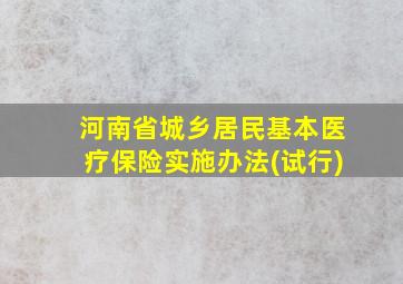 河南省城乡居民基本医疗保险实施办法(试行)