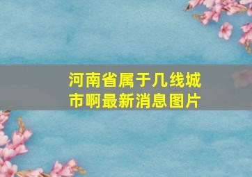 河南省属于几线城市啊最新消息图片