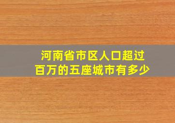 河南省市区人口超过百万的五座城市有多少