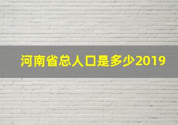 河南省总人口是多少2019