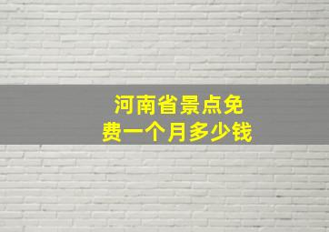 河南省景点免费一个月多少钱