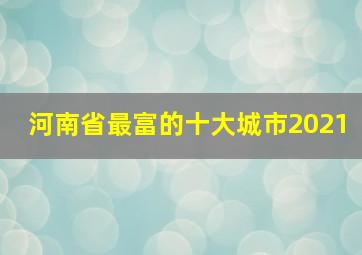 河南省最富的十大城市2021