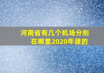 河南省有几个机场分别在哪里2020年建的