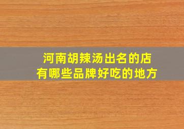 河南胡辣汤出名的店有哪些品牌好吃的地方