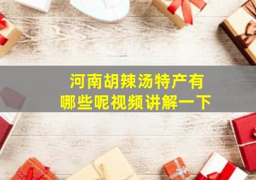 河南胡辣汤特产有哪些呢视频讲解一下