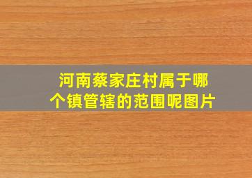 河南蔡家庄村属于哪个镇管辖的范围呢图片