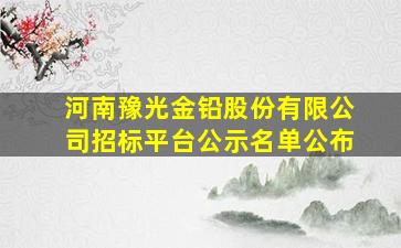 河南豫光金铅股份有限公司招标平台公示名单公布