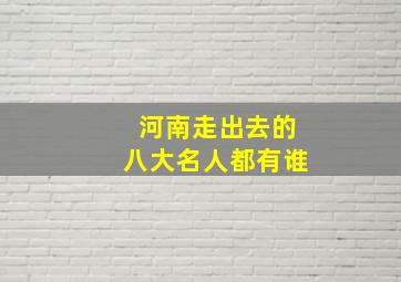 河南走出去的八大名人都有谁