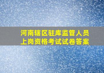 河南辖区驻库监管人员上岗资格考试试卷答案