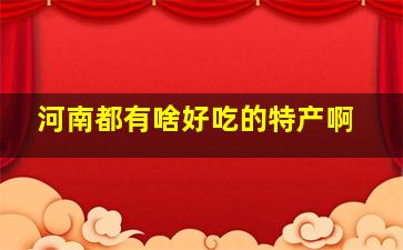 河南都有啥好吃的特产啊