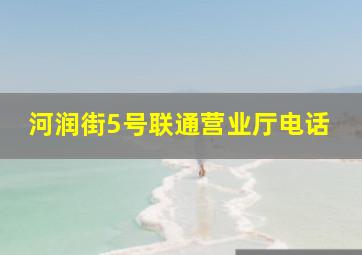 河润街5号联通营业厅电话