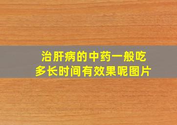 治肝病的中药一般吃多长时间有效果呢图片