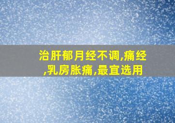 治肝郁月经不调,痛经,乳房胀痛,最宜选用