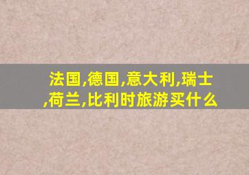 法国,德国,意大利,瑞士,荷兰,比利时旅游买什么