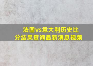 法国vs意大利历史比分结果查询最新消息视频