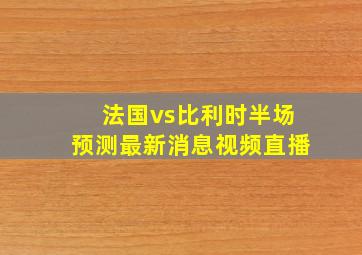 法国vs比利时半场预测最新消息视频直播