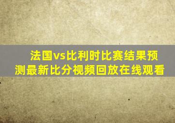 法国vs比利时比赛结果预测最新比分视频回放在线观看