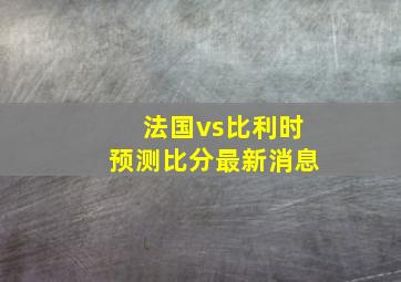 法国vs比利时预测比分最新消息