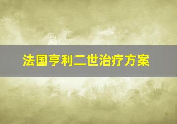 法国亨利二世治疗方案