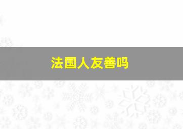 法国人友善吗