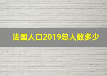 法国人口2019总人数多少