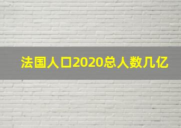 法国人口2020总人数几亿