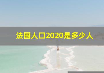 法国人口2020是多少人