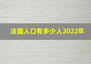 法国人口有多少人2022年