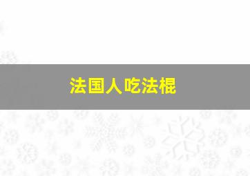 法国人吃法棍