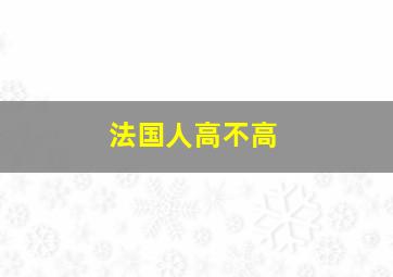 法国人高不高