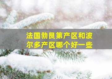 法国勃艮第产区和波尔多产区哪个好一些