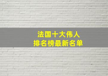 法国十大伟人排名榜最新名单