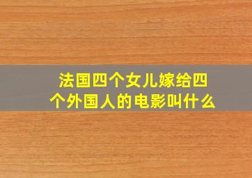 法国四个女儿嫁给四个外国人的电影叫什么